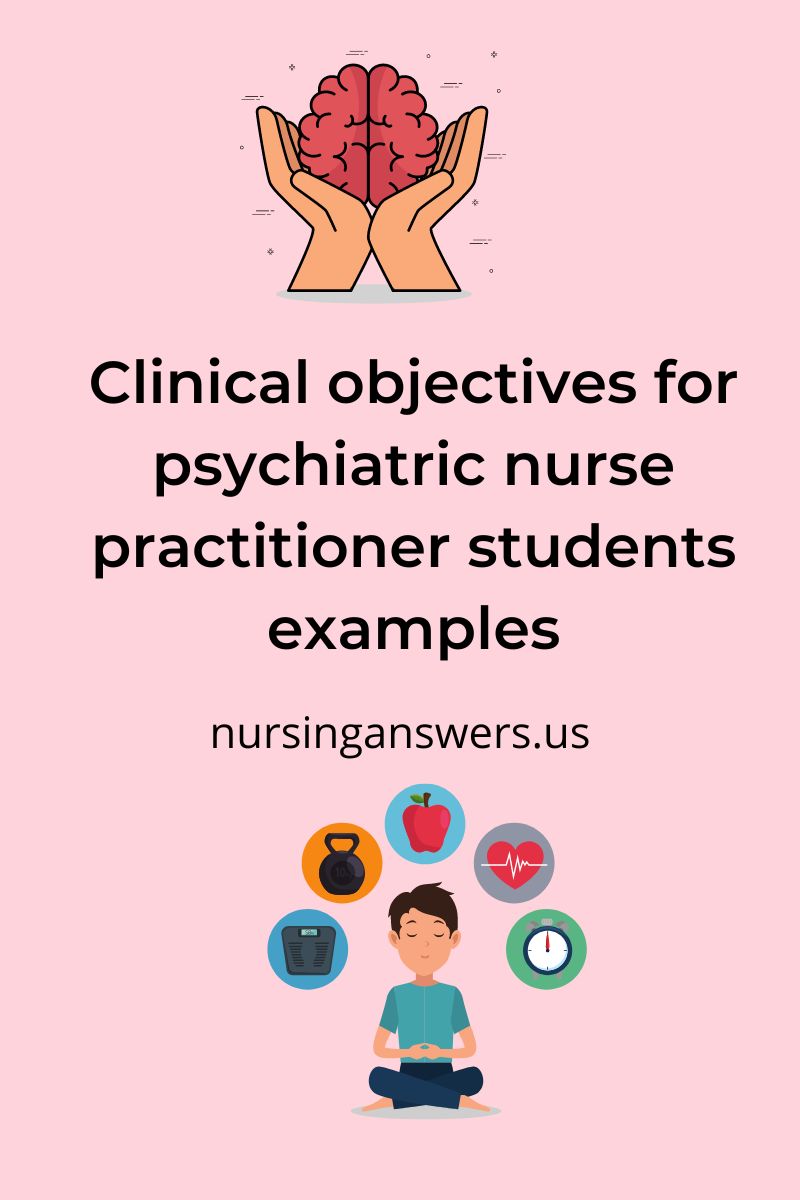 clinical objectives for psychiatric nurse practitioner students examples 1 Understanding the clinical objectives of psychiatric nurse practitioner students can help them execute their duties. It can also help them set realistic goals that match the required output. In this article we look at clinical objectives for psychiatric nurse practitioner students examples.